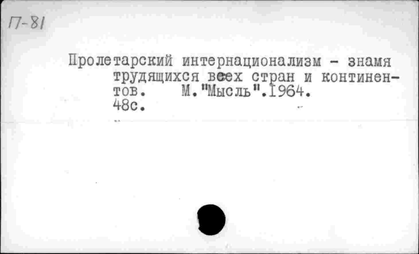 ﻿П-Ъ!
Пролетарский интернационализм - знамя трудящихся веех стран и континентов. М.’’Мысль".1964. 48с.
